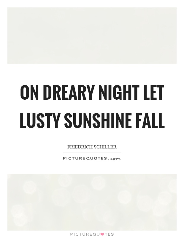 On dreary night let lusty sunshine fall Picture Quote #1