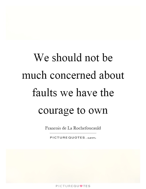 We should not be much concerned about faults we have the courage to own Picture Quote #1