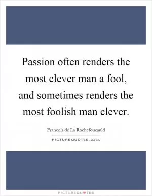 Passion often renders the most clever man a fool, and sometimes renders the most foolish man clever Picture Quote #1