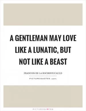 A gentleman may love like a lunatic, but not like a beast Picture Quote #1