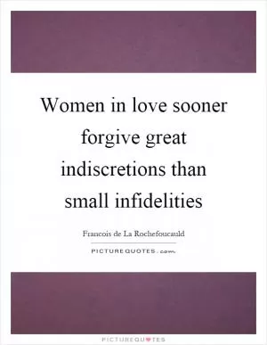 Women in love sooner forgive great indiscretions than small infidelities Picture Quote #1