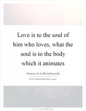 Love is to the soul of him who loves, what the soul is to the body which it animates Picture Quote #1