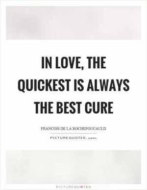 In love, the quickest is always the best cure Picture Quote #1