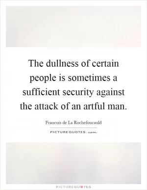 The dullness of certain people is sometimes a sufficient security against the attack of an artful man Picture Quote #1