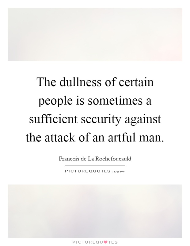The dullness of certain people is sometimes a sufficient security against the attack of an artful man Picture Quote #1