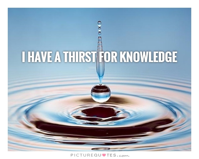 I have a thirst for knowledge Picture Quote #1