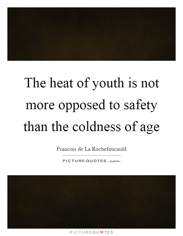The heat of youth is not more opposed to safety than the coldness of age Picture Quote #1