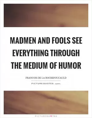 Madmen and fools see everything through the medium of humor Picture Quote #1