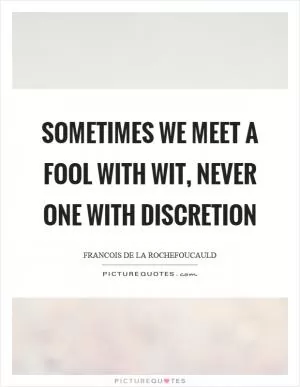 Sometimes we meet a fool with wit, never one with discretion Picture Quote #1