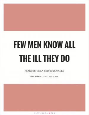 Few men know all the ill they do Picture Quote #1