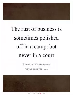The rust of business is sometimes polished off in a camp; but never in a court Picture Quote #1