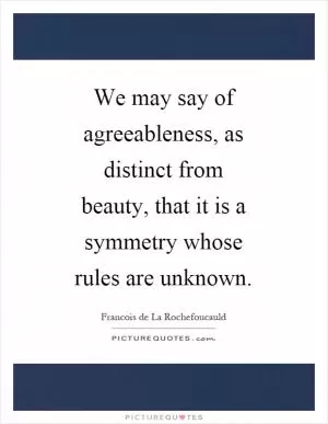 We may say of agreeableness, as distinct from beauty, that it is a symmetry whose rules are unknown Picture Quote #1