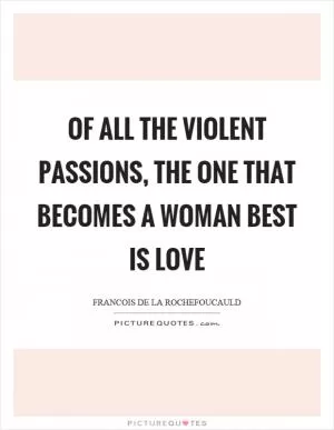 Of all the violent passions, the one that becomes a woman best is love Picture Quote #1