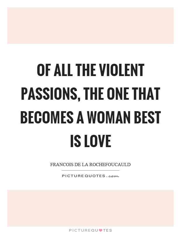 Of all the violent passions, the one that becomes a woman best is love Picture Quote #1