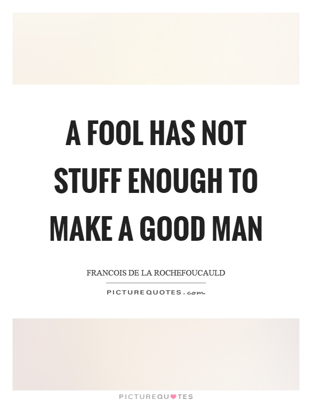 A fool has not stuff enough to make a good man Picture Quote #1