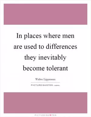 In places where men are used to differences they inevitably become tolerant Picture Quote #1