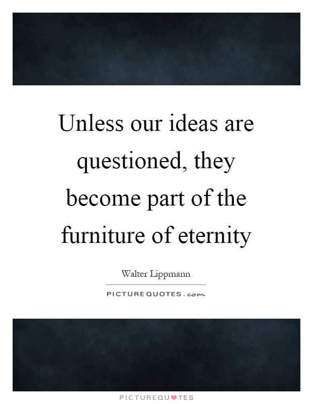 Unless our ideas are questioned, they become part of the furniture of eternity Picture Quote #1