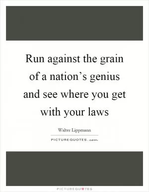 Run against the grain of a nation’s genius and see where you get with your laws Picture Quote #1