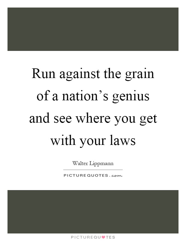 Run against the grain of a nation's genius and see where you get with your laws Picture Quote #1