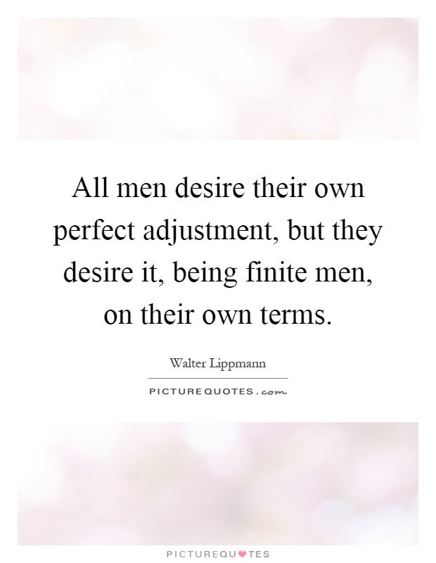 All men desire their own perfect adjustment, but they desire it, being finite men, on their own terms Picture Quote #1