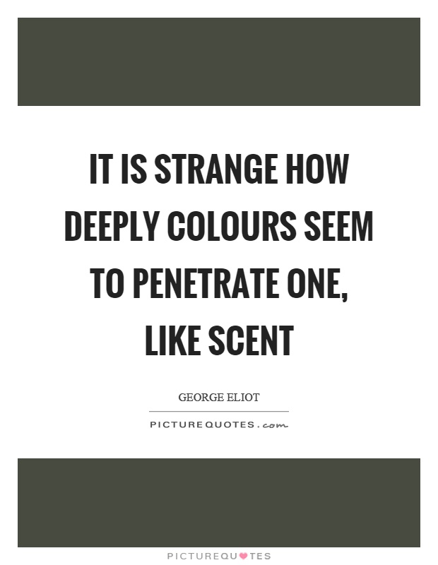 It is strange how deeply colours seem to penetrate one, like scent Picture Quote #1