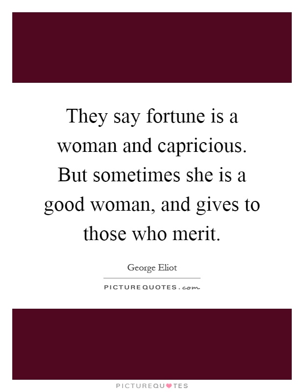 They say fortune is a woman and capricious. But sometimes she is a good woman, and gives to those who merit Picture Quote #1