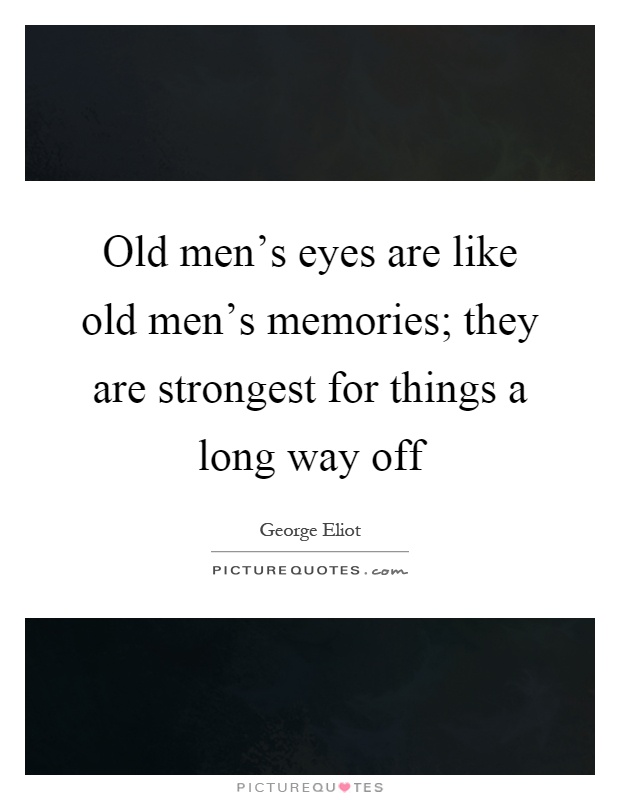 Old men's eyes are like old men's memories; they are strongest for things a long way off Picture Quote #1