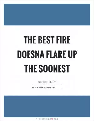 The best fire doesna flare up the soonest Picture Quote #1