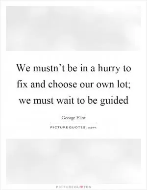 We mustn’t be in a hurry to fix and choose our own lot; we must wait to be guided Picture Quote #1