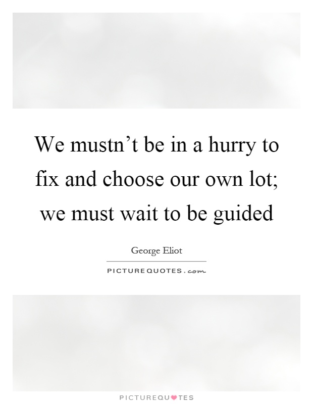 We mustn't be in a hurry to fix and choose our own lot; we must wait to be guided Picture Quote #1