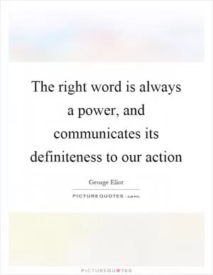 The right word is always a power, and communicates its definiteness to our action Picture Quote #1