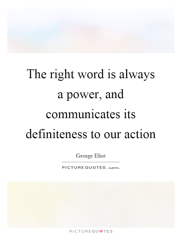 The right word is always a power, and communicates its definiteness to our action Picture Quote #1