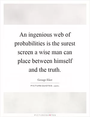An ingenious web of probabilities is the surest screen a wise man can place between himself and the truth Picture Quote #1