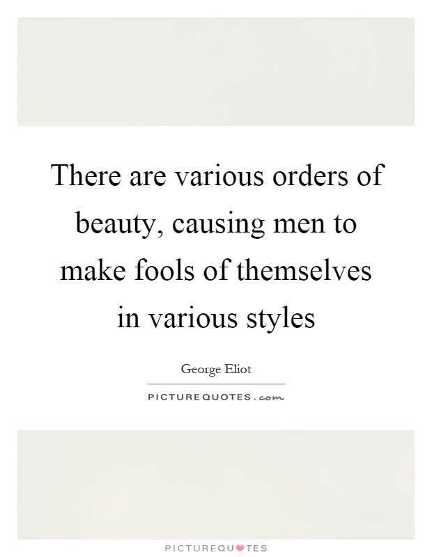 There are various orders of beauty, causing men to make fools of themselves in various styles Picture Quote #1