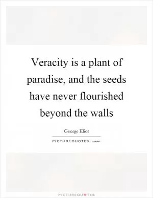Veracity is a plant of paradise, and the seeds have never flourished beyond the walls Picture Quote #1