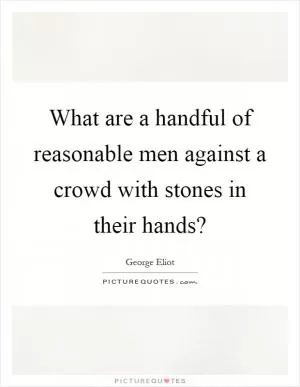 What are a handful of reasonable men against a crowd with stones in their hands? Picture Quote #1