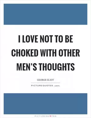 I love not to be choked with other men’s thoughts Picture Quote #1