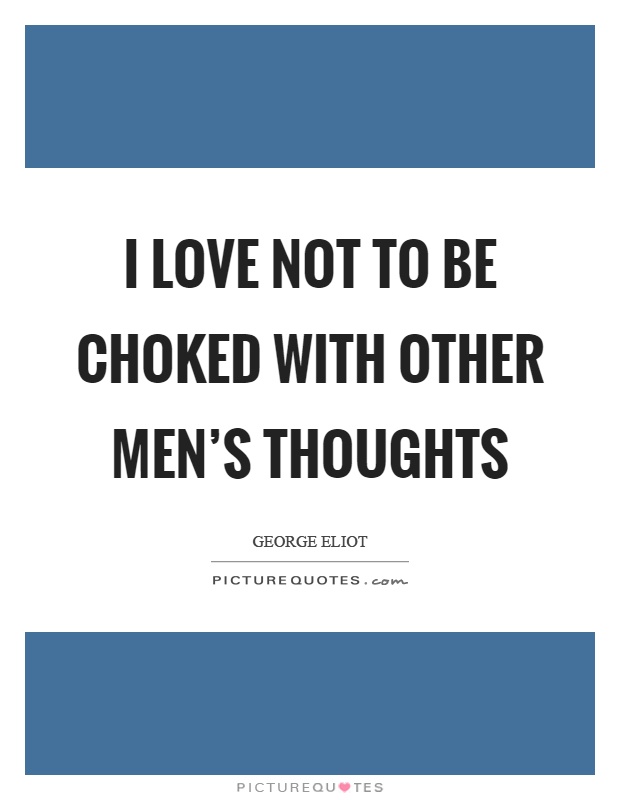 I love not to be choked with other men's thoughts Picture Quote #1