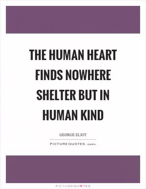 The human heart finds nowhere shelter but in human kind Picture Quote #1