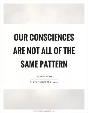 Our consciences are not all of the same pattern Picture Quote #1