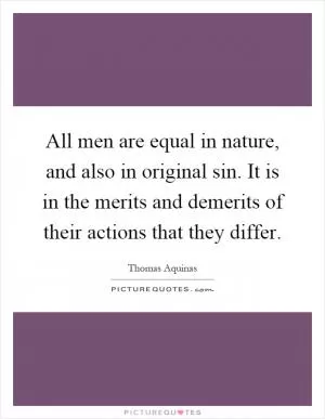 All men are equal in nature, and also in original sin. It is in the merits and demerits of their actions that they differ Picture Quote #1