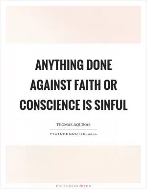 Anything done against faith or conscience is sinful Picture Quote #1