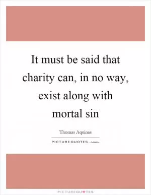 It must be said that charity can, in no way, exist along with mortal sin Picture Quote #1