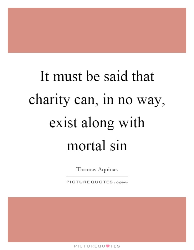 It must be said that charity can, in no way, exist along with mortal sin Picture Quote #1