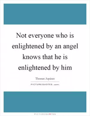 Not everyone who is enlightened by an angel knows that he is enlightened by him Picture Quote #1