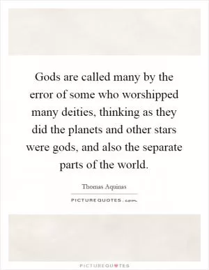 Gods are called many by the error of some who worshipped many deities, thinking as they did the planets and other stars were gods, and also the separate parts of the world Picture Quote #1