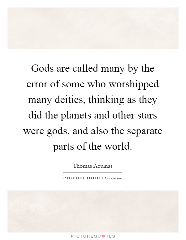 Gods are called many by the error of some who worshipped many deities, thinking as they did the planets and other stars were gods, and also the separate parts of the world Picture Quote #1
