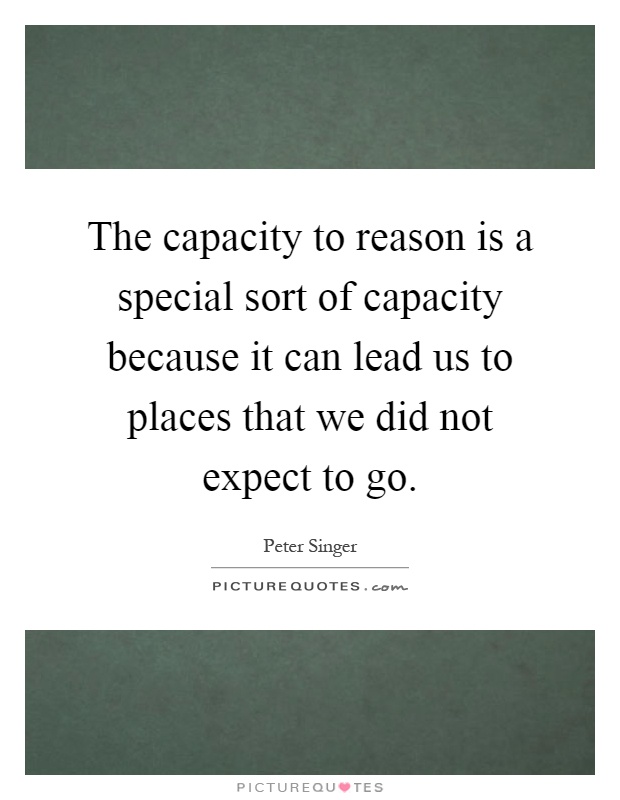 The capacity to reason is a special sort of capacity because it can lead us to places that we did not expect to go Picture Quote #1