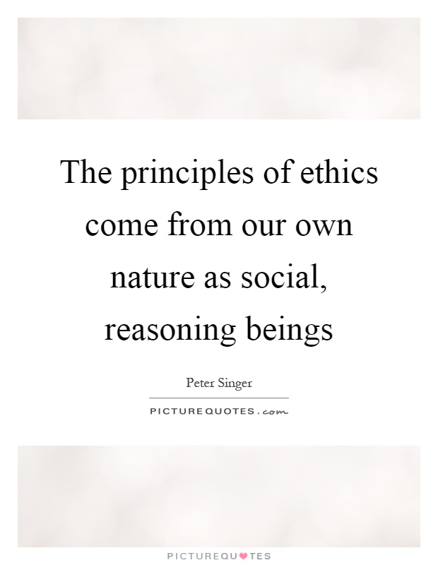 The principles of ethics come from our own nature as social, reasoning beings Picture Quote #1