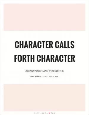 Character calls forth character Picture Quote #1